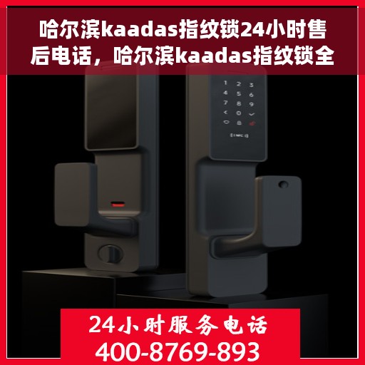 哈尔滨kaadas指纹锁24小时售后电话，哈尔滨kaadas指纹锁全天候售后电话服务支持