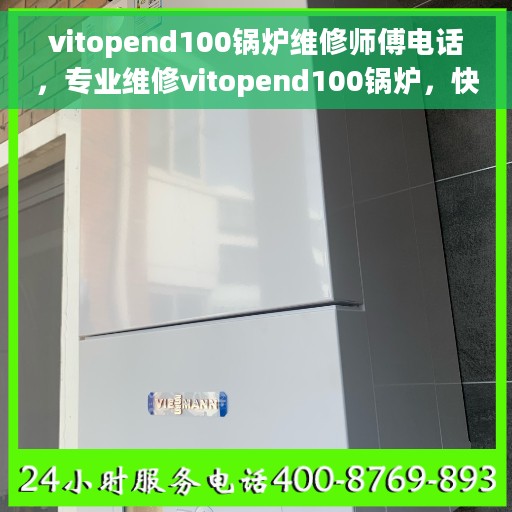 vitopend100锅炉维修师傅电话，专业维修vitopend100锅炉，快速联系维修师傅电话