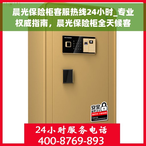 晨光保险柜客服热线24小时_专业权威指南，晨光保险柜全天候客服热线，专业权威服务指南