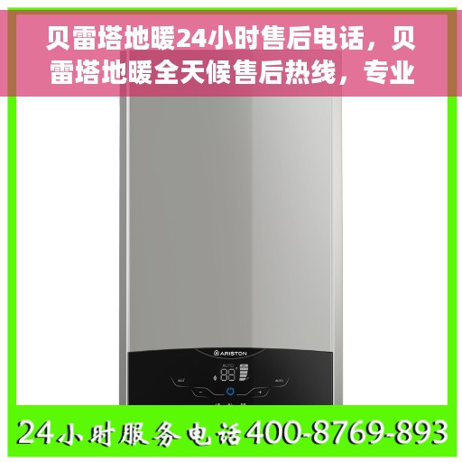 贝雷塔地暖24小时售后电话，贝雷塔地暖全天候售后热线，专业维修，24小时无忧服务