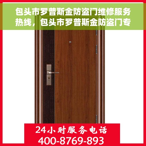 包头市罗普斯金防盗门维修服务热线，包头市罗普斯金防盗门专业维修服务热线