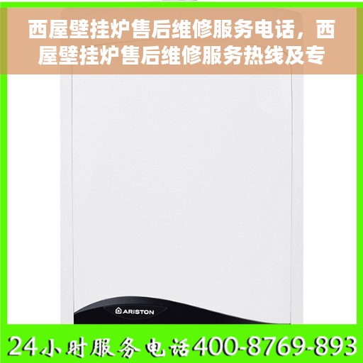 西屋壁挂炉售后维修服务电话，西屋壁挂炉售后维修服务热线及专业解决方案