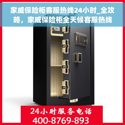 家威保险柜客服热线24小时_全攻略，家威保险柜全天候客服热线，解锁您的安全存储全攻略