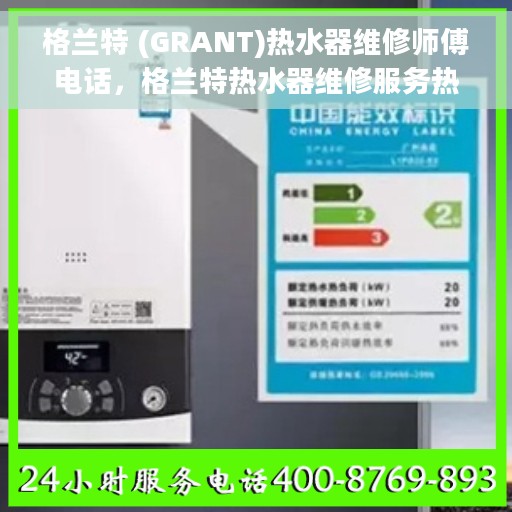 格兰特 (GRANT)热水器维修师傅电话，格兰特热水器维修服务热线及专业师傅联系方式
