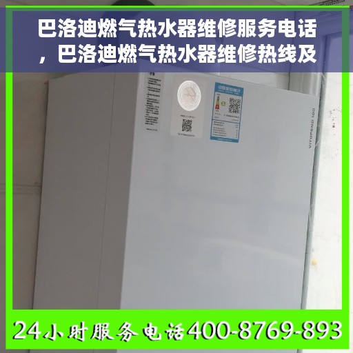 巴洛迪燃气热水器维修服务电话，巴洛迪燃气热水器维修热线及解决方案