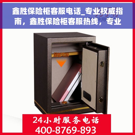 鑫胜保险柜客服电话_专业权威指南，鑫胜保险柜客服热线，专业权威指南为您解答疑惑