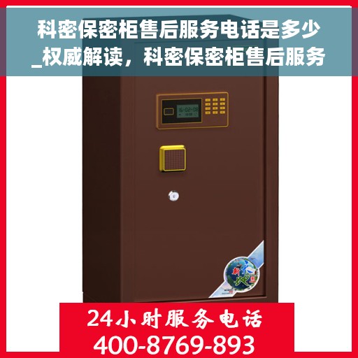 科密保密柜售后服务电话是多少_权威解读，科密保密柜售后服务电话权威解读，快速获取专业维修支持
