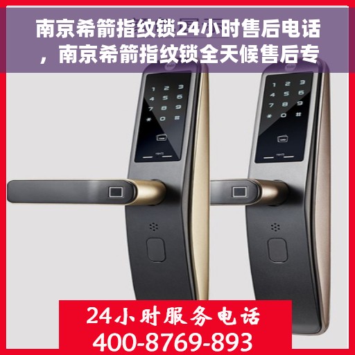 南京希箭指纹锁24小时售后电话，南京希箭指纹锁全天候售后专线，贴心服务，24小时售后电话为您解答