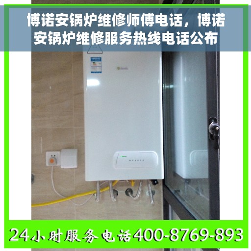 博诺安锅炉维修师傅电话，博诺安锅炉维修服务热线电话公布