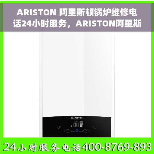 ARISTON 阿里斯顿锅炉维修电话24小时服务，ARISTON阿里斯顿锅炉24小时维修服务热线