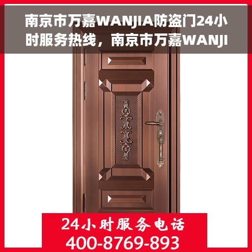 南京市万嘉WANJIA防盗门24小时服务热线，南京市万嘉WANJIA防盗门全天候服务热线，守护您的安全，随时为您解答疑惑。