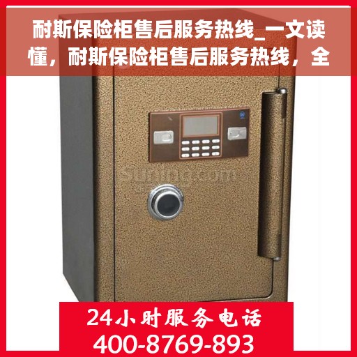 耐斯保险柜售后服务热线_一文读懂，耐斯保险柜售后服务热线，全方位解读，让您无忧使用！