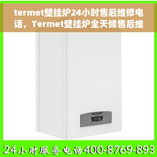 termet壁挂炉24小时售后维修电话，Termet壁挂炉全天候售后维修服务热线，专业解决您的壁挂炉问题！