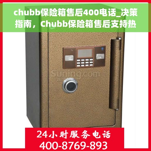 chubb保险箱售后400电话_决策指南，Chubb保险箱售后支持热线，400电话决策指南