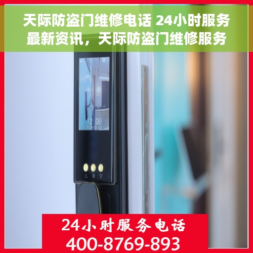 天际防盗门维修电话 24小时服务最新资讯，天际防盗门维修服务热线，全天候最新资讯一览