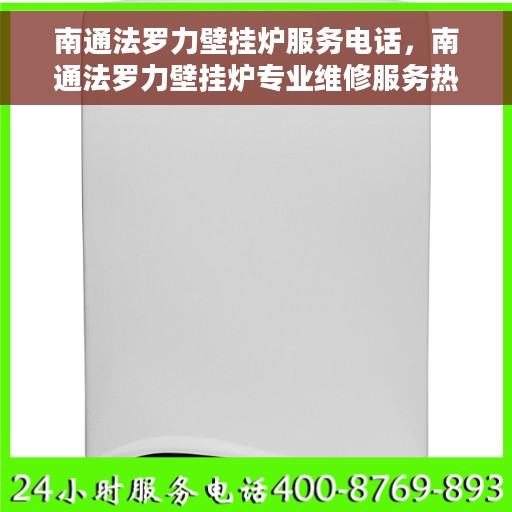 南通法罗力壁挂炉服务电话，南通法罗力壁挂炉专业维修服务热线及电话全攻略