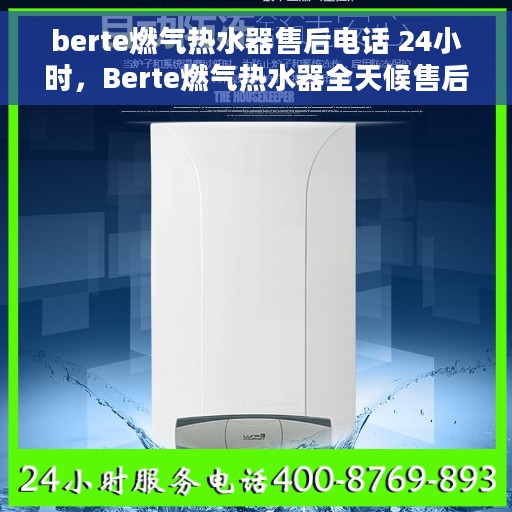 berte燃气热水器售后电话 24小时，Berte燃气热水器全天候售后服务热线，贴心解决您的热力难题