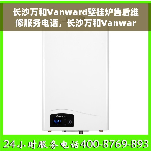 长沙万和Vanward壁挂炉售后维修服务电话，长沙万和Vanward壁挂炉售后维修服务热线及专业维修团队介绍