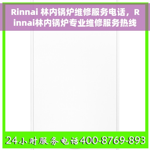 Rinnai 林内锅炉维修服务电话，Rinnai林内锅炉专业维修服务热线