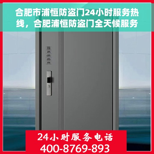 合肥市浦恒防盗门24小时服务热线，合肥浦恒防盗门全天候服务热线，守护您的安全，随时待命！