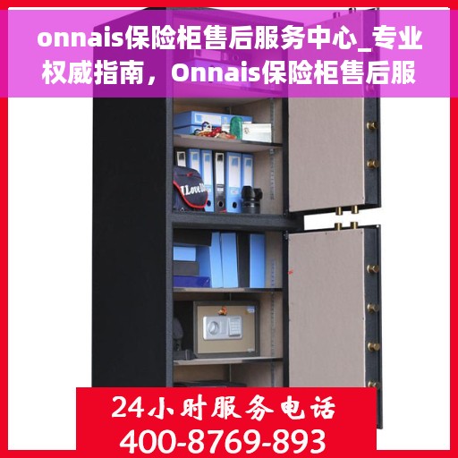 onnais保险柜售后服务中心_专业权威指南，Onnais保险柜售后服务中心，专业权威售后，全方位服务指南