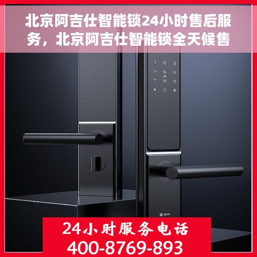 北京阿吉仕智能锁24小时售后服务，北京阿吉仕智能锁全天候售后服务保障