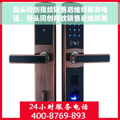 包头同创指纹锁售后维修服务电话，包头同创指纹锁售后维修服务热线及专业维修团队支持