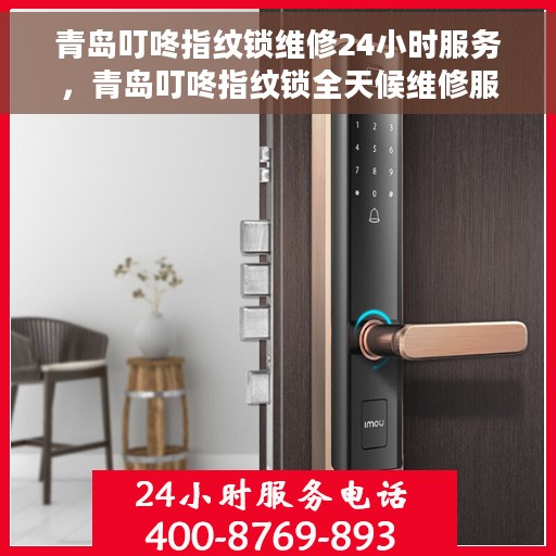 青岛叮咚指纹锁维修24小时服务，青岛叮咚指纹锁全天候维修服务保障