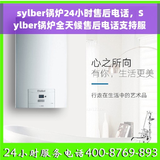 sylber锅炉24小时售后电话，Sylber锅炉全天候售后电话支持服务保障