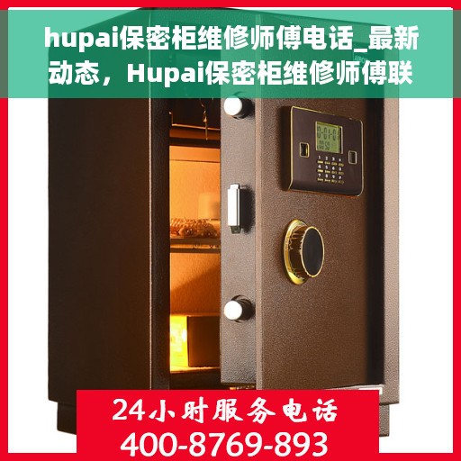 hupai保密柜维修师傅电话_最新动态，Hupai保密柜维修师傅联系电话及最新动态全解析