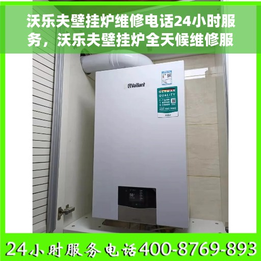 沃乐夫壁挂炉维修电话24小时服务，沃乐夫壁挂炉全天候维修服务热线