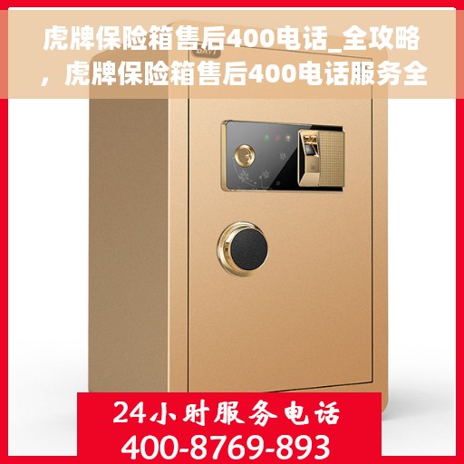 虎牌保险箱售后400电话_全攻略，虎牌保险箱售后400电话服务全攻略解析