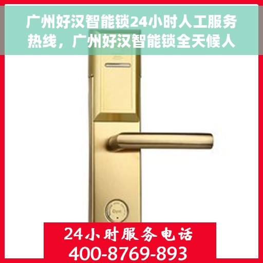 广州好汉智能锁24小时人工服务热线，广州好汉智能锁全天候人工服务热线，解锁无忧，贴心守护您的安全