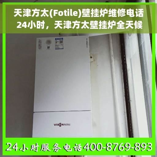 天津方太(Fotile)壁挂炉维修电话 24小时，天津方太壁挂炉全天候维修热线，专业快速响应服务