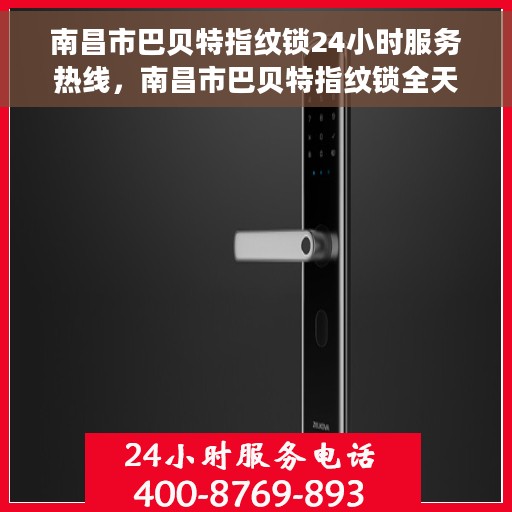 南昌市巴贝特指纹锁24小时服务热线，南昌市巴贝特指纹锁全天候服务热线，贴心守护您的安全