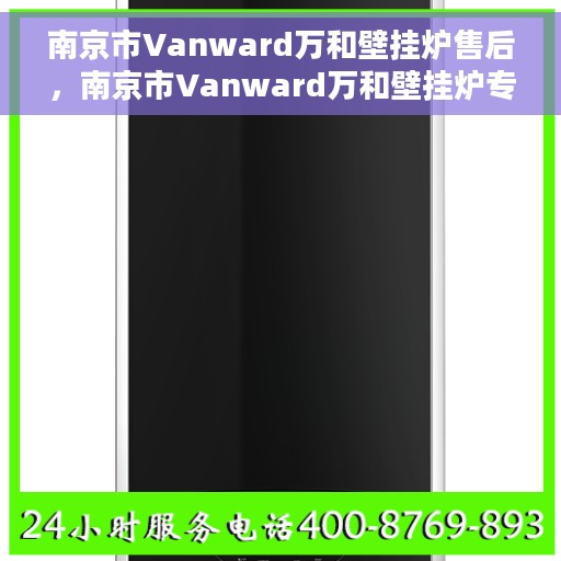 南京市Vanward万和壁挂炉售后，南京市Vanward万和壁挂炉专业售后服务保障