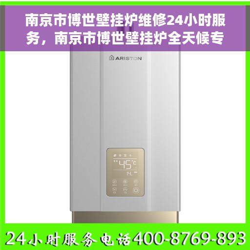南京市博世壁挂炉维修24小时服务，南京市博世壁挂炉全天候专业维修服务