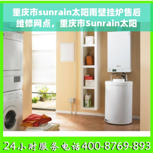 重庆市sunrain太阳雨壁挂炉售后维修网点，重庆市Sunrain太阳雨壁挂炉专业售后维修服务网点
