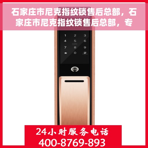 石家庄市尼克指纹锁售后总部，石家庄市尼克指纹锁售后总部，专业服务的起点，为您的锁事保驾护航