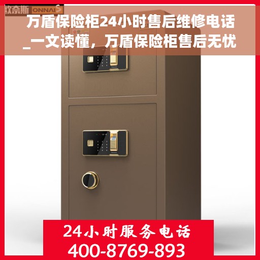 万盾保险柜24小时售后维修电话_一文读懂，万盾保险柜售后无忧，24小时维修电话全解析