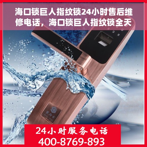 海口锁巨人指纹锁24小时售后维修电话，海口锁巨人指纹锁全天候售后维修服务热线
