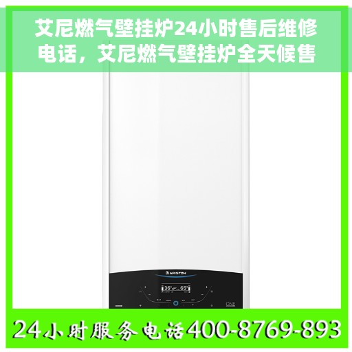 艾尼燃气壁挂炉24小时售后维修电话，艾尼燃气壁挂炉全天候售后维修服务热线