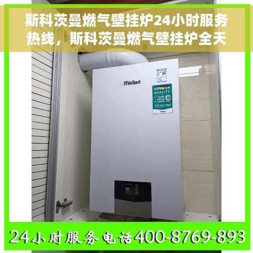 斯科茨曼燃气壁挂炉24小时服务热线，斯科茨曼燃气壁挂炉全天候服务热线，专业解决您的采暖问题