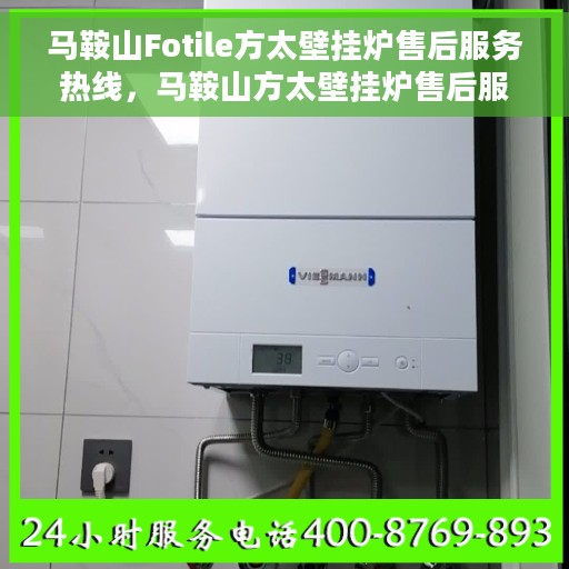马鞍山Fotile方太壁挂炉售后服务热线，马鞍山方太壁挂炉售后服务热线及维修指南