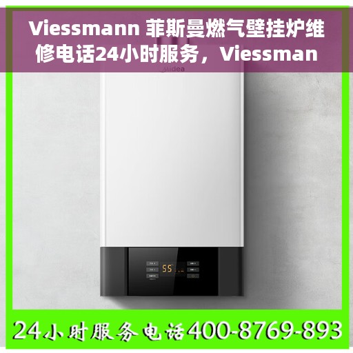 Viessmann 菲斯曼燃气壁挂炉维修电话24小时服务，Viessmann菲斯曼燃气壁挂炉全天候维修服务热线