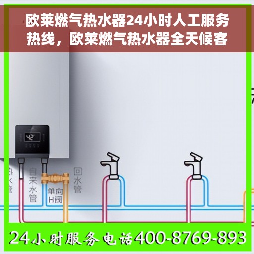 欧莱燃气热水器24小时人工服务热线，欧莱燃气热水器全天候客服支持热线