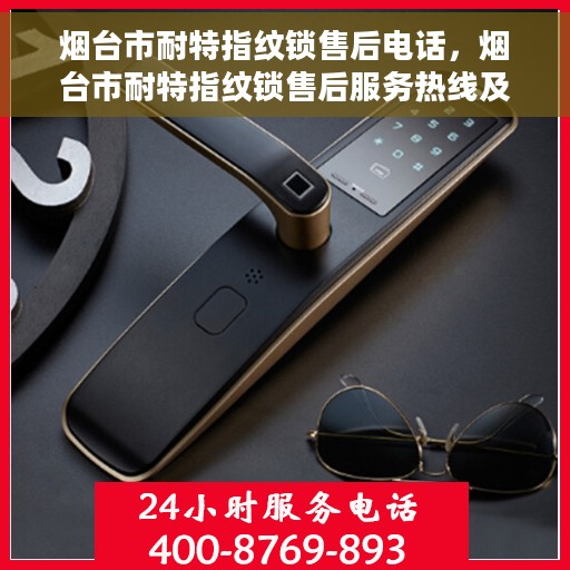烟台市耐特指纹锁售后电话，烟台市耐特指纹锁售后服务热线及联系方式