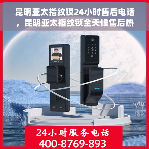 昆明亚太指纹锁24小时售后电话，昆明亚太指纹锁全天候售后热线，专业服务的保障，贴心关怀的承诺