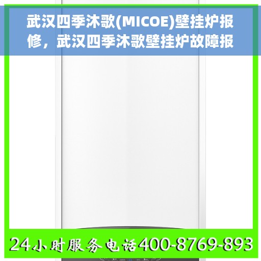 武汉四季沐歌(MICOE)壁挂炉报修，武汉四季沐歌壁挂炉故障报修指南