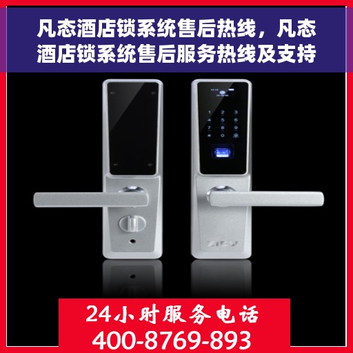 凡态酒店锁系统售后热线，凡态酒店锁系统售后服务热线及支持详解
